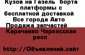Кузов на Газель, борта,платформы с бесплатной доставкой - Все города Авто » Продажа запчастей   . Карачаево-Черкесская респ.